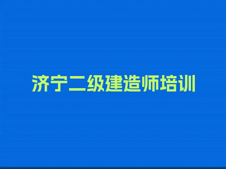 济宁兖州区酒仙桥街道二级建造师培训学校哪家可靠排行榜按口碑排名一览表