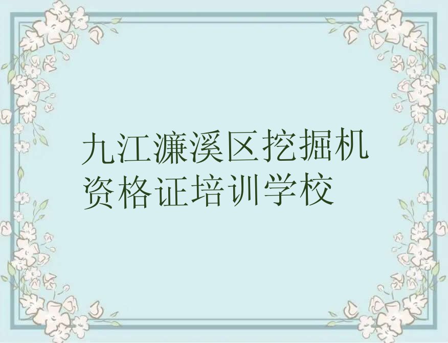 2023年九江濂溪区哪里有挖掘机资格证培训班排行榜名单总览公布