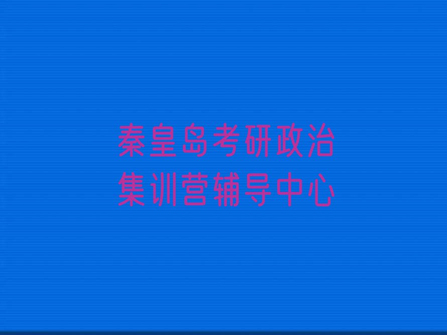 2023秦皇岛那里有可以培训考研政治集训营排行榜榜单一览推荐