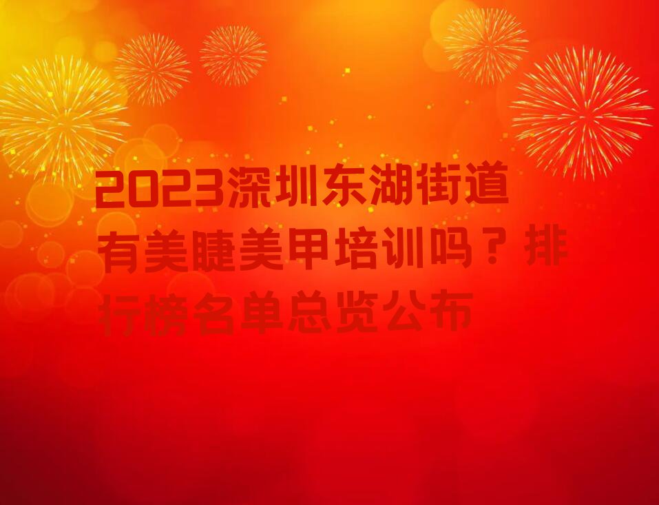 2023深圳东湖街道有美睫美甲培训吗？排行榜名单总览公布