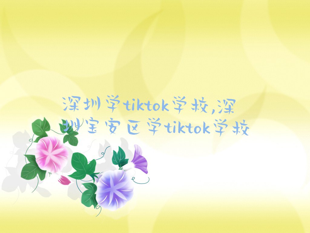 深圳学tiktok学校,深圳宝安区学tiktok学校