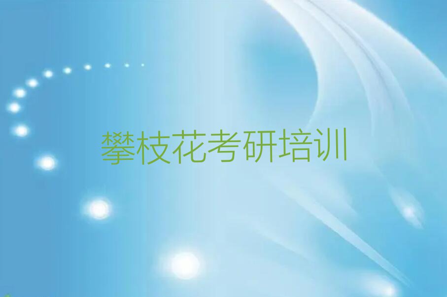 2023攀枝花大渡口街道半年考研集训班培训机构排行榜名单总览公布