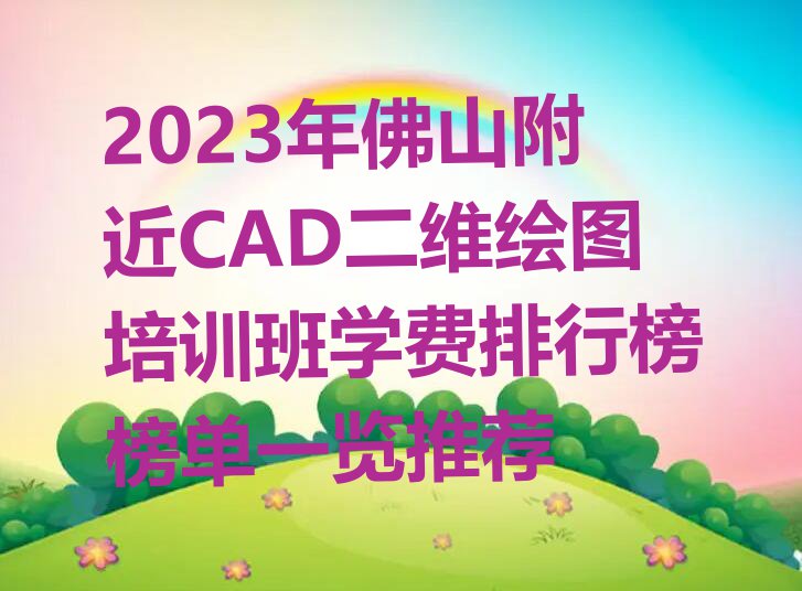 2023年佛山附近CAD二维绘图培训班学费排行榜榜单一览推荐