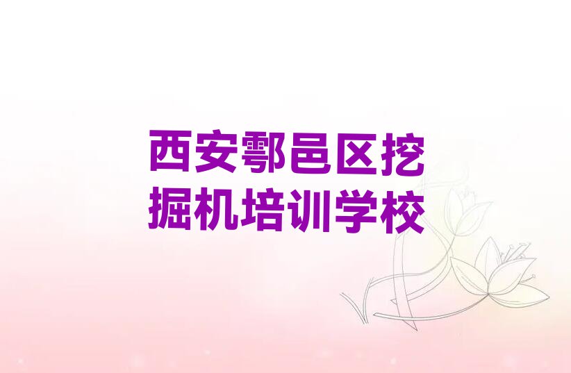 2023年西安鄠邑区学挖掘机哪里比较好排行榜名单总览公布