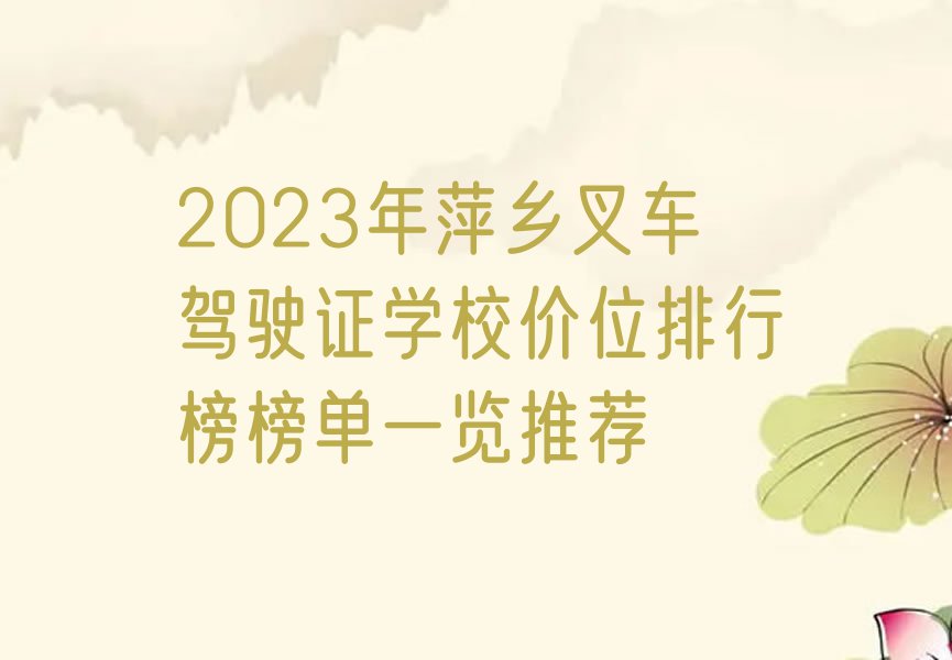 2023年萍乡叉车驾驶证学校价位排行榜榜单一览推荐