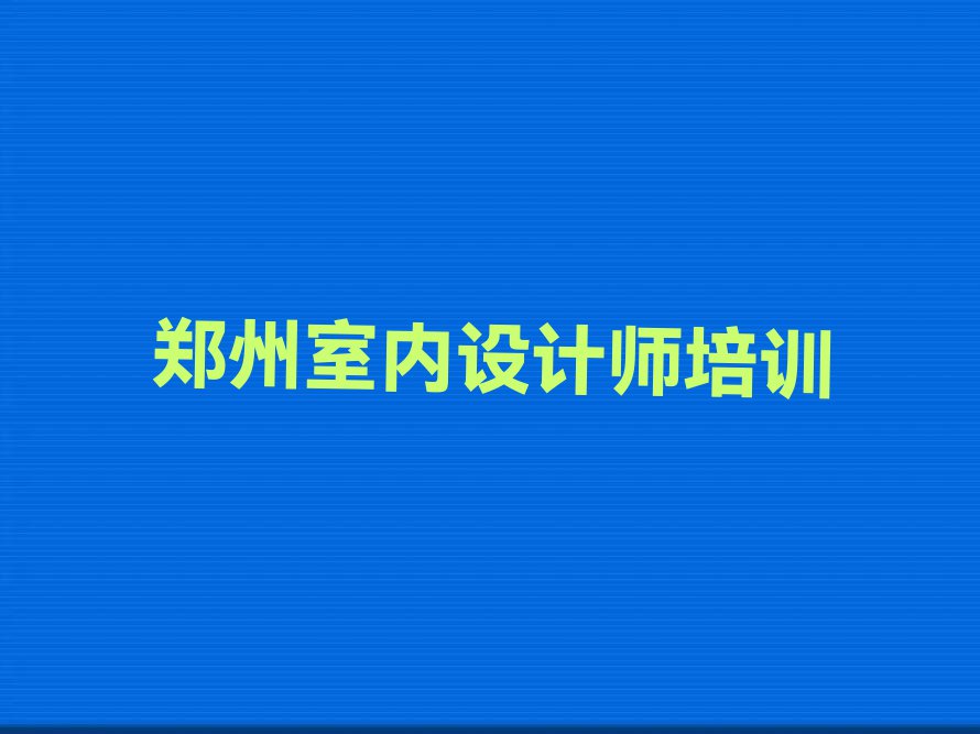 2023年下半年郑州五里堡街道室内设计师学校价位排行榜名单总览公布