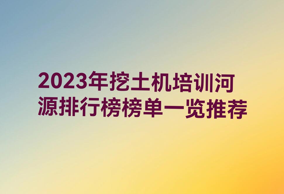 2023年挖土机培训河源排行榜榜单一览推荐