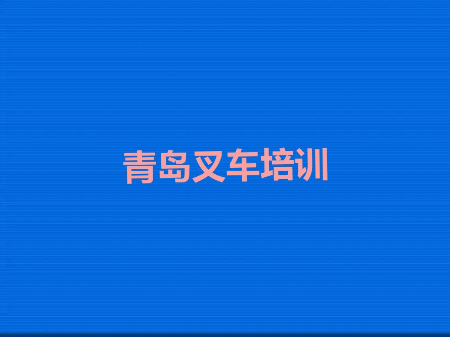 2023年青岛城阳区叉车培训学校哪个好排行榜名单总览公布