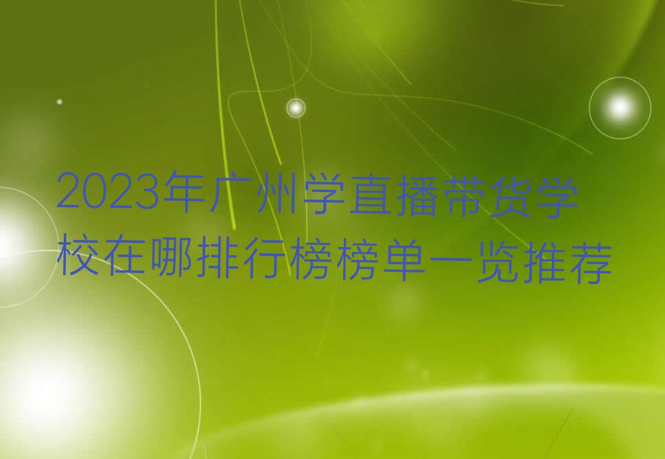 2023年广州学直播带货学校在哪排行榜榜单一览推荐