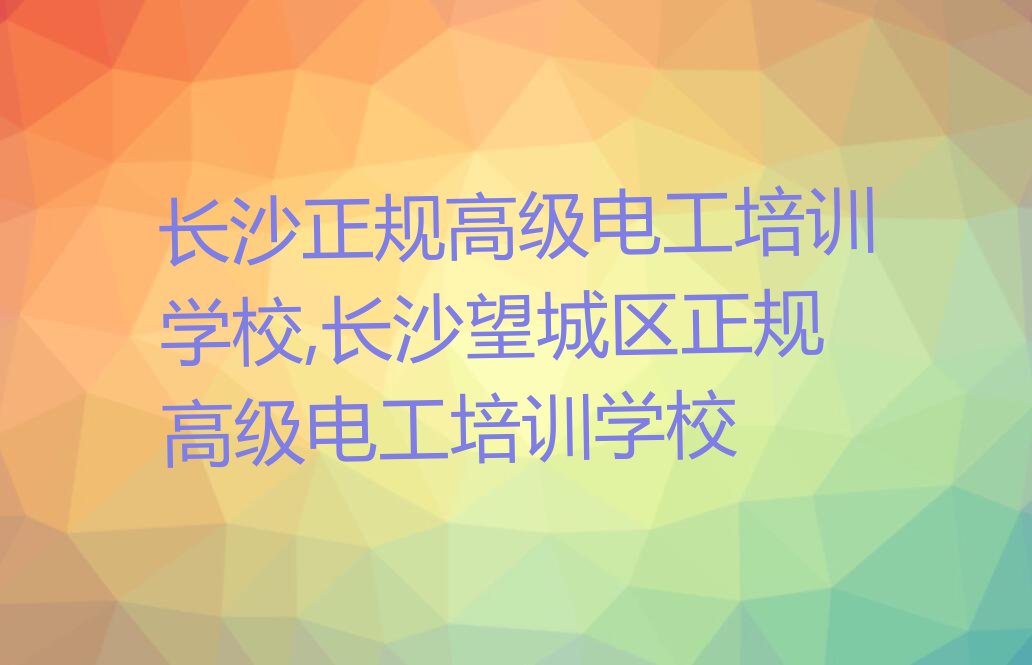 长沙正规高级电工培训学校,长沙望城区正规高级电工培训学校