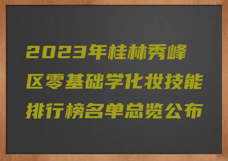 2023年桂林秀峰区零基础学化妆技能排行榜名单总览公布