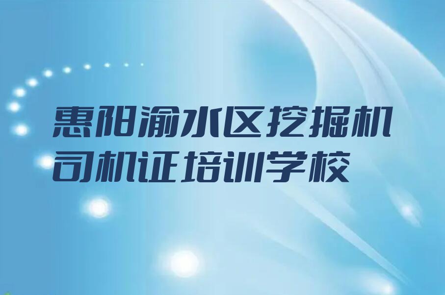 惠阳渝水区学挖掘机司机证去哪里好排行榜榜单一览推荐