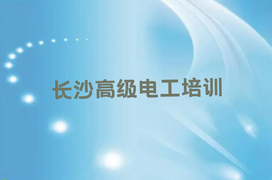 2023年长沙望城区附近高级电工培训班排行榜榜单一览推荐