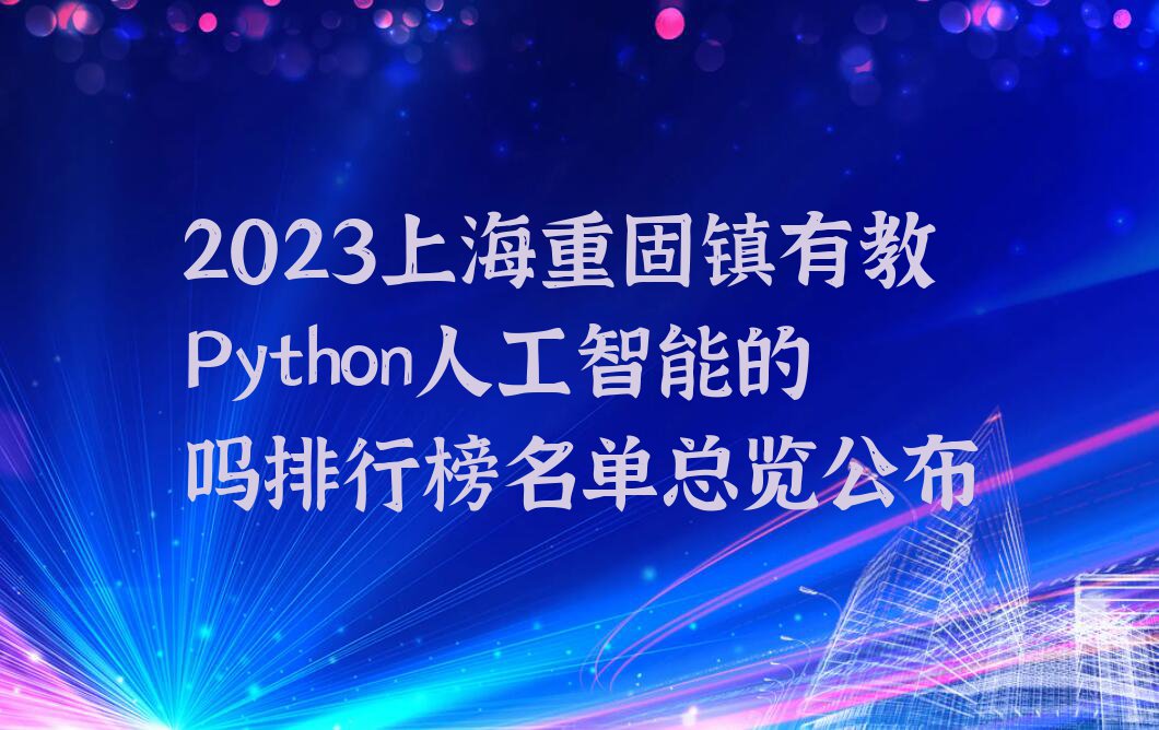 2023上海重固镇有教Python人工智能的吗排行榜名单总览公布