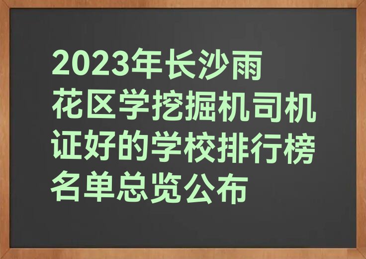 2023年长沙雨花区学挖掘机司机证好的学校排行榜名单总览公布