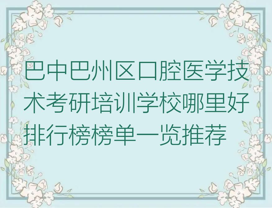 巴中巴州区口腔医学技术考研培训学校哪里好排行榜榜单一览推荐