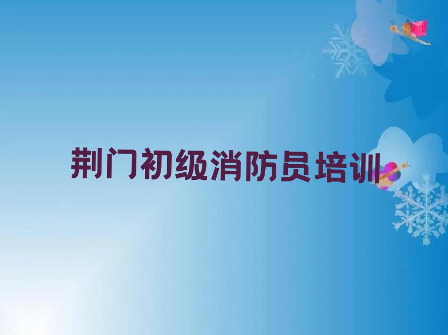 2023荆门哪个培训班学初级消防员比较好,荆门东宝区哪个培训班学初级消防员