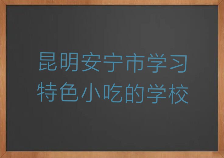 昆明安宁市学习特色小吃的学校