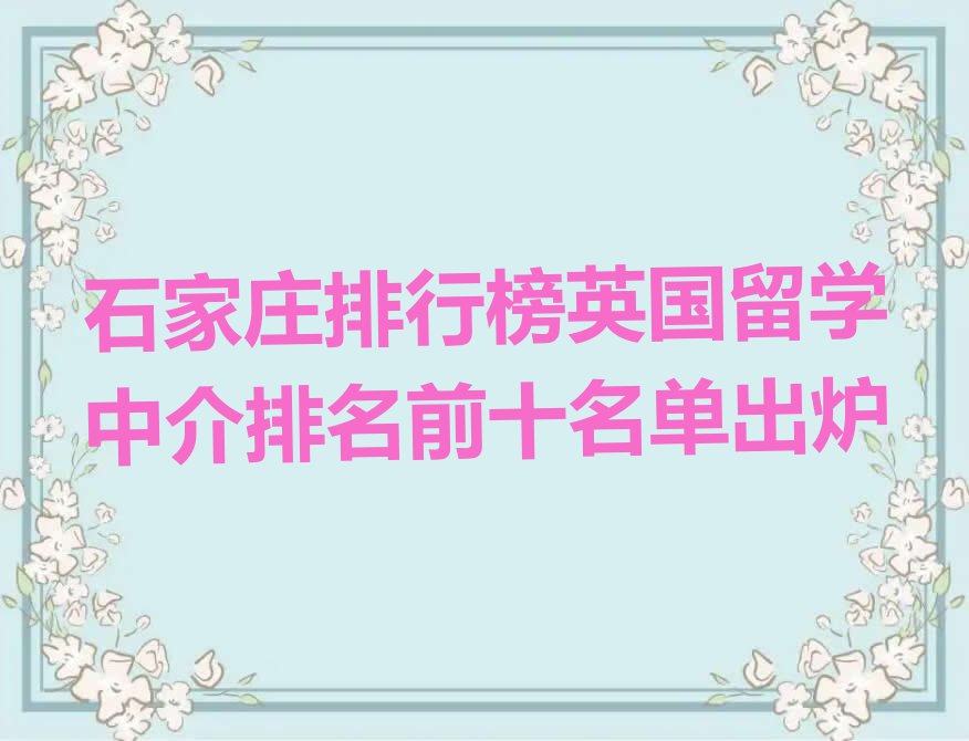 石家庄排行榜英国留学中介排名前十名单出炉