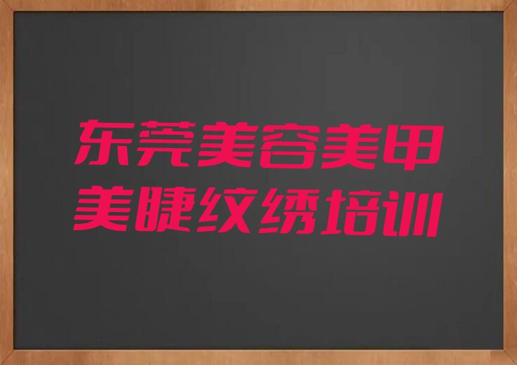 2023年东莞学美容美甲美睫纹绣的培训班排行榜按口碑排名一览表