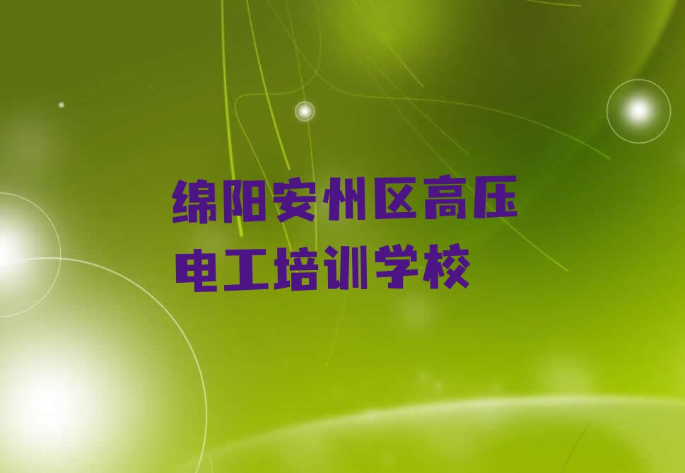 2023年绵阳安州区学高压电工去哪个学校排行榜榜单一览推荐