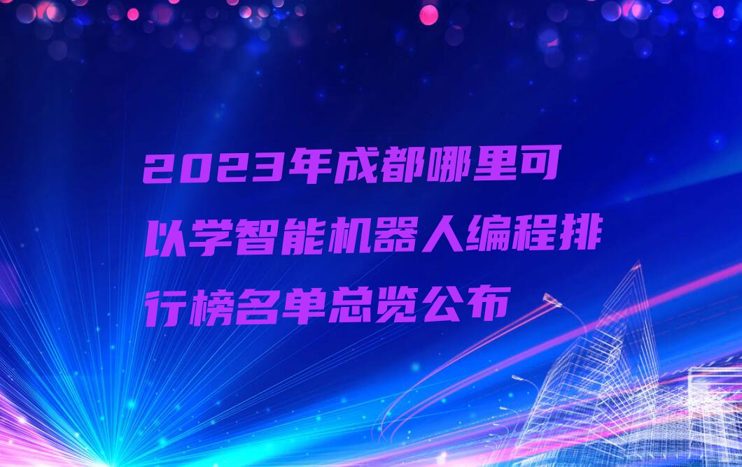 2023年成都哪里可以学智能机器人编程排行榜名单总览公布