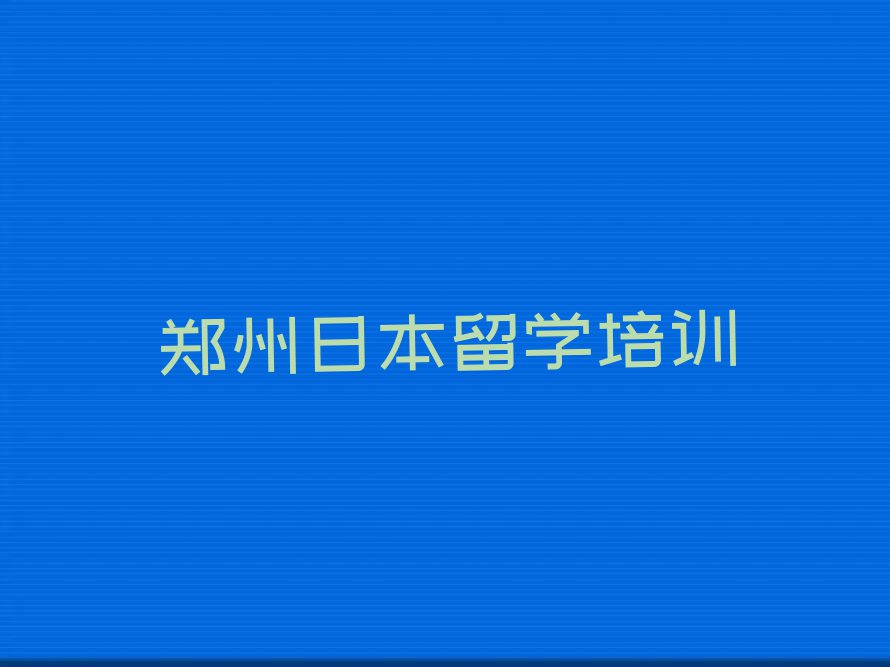 郑州上街区学日本留学中介排名今日名单盘点