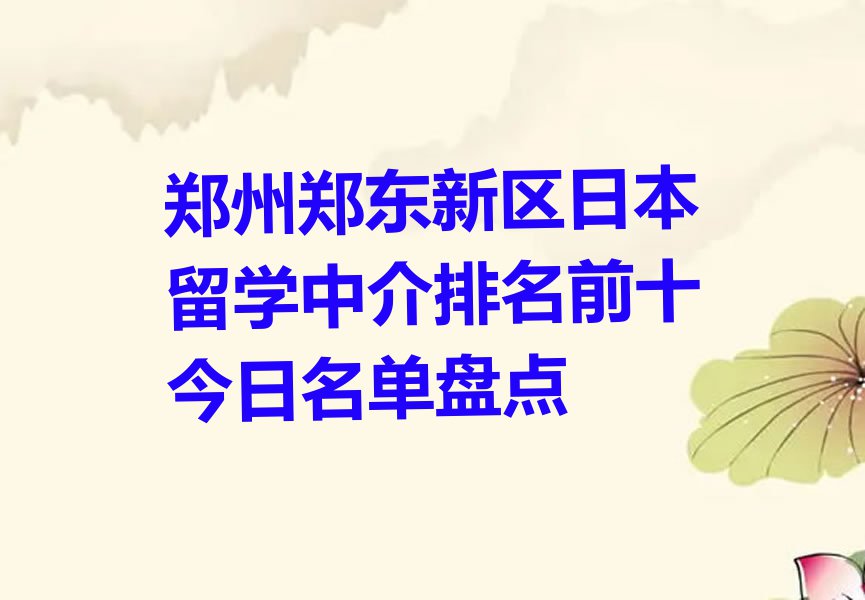 郑州郑东新区日本留学中介排名前十今日名单盘点