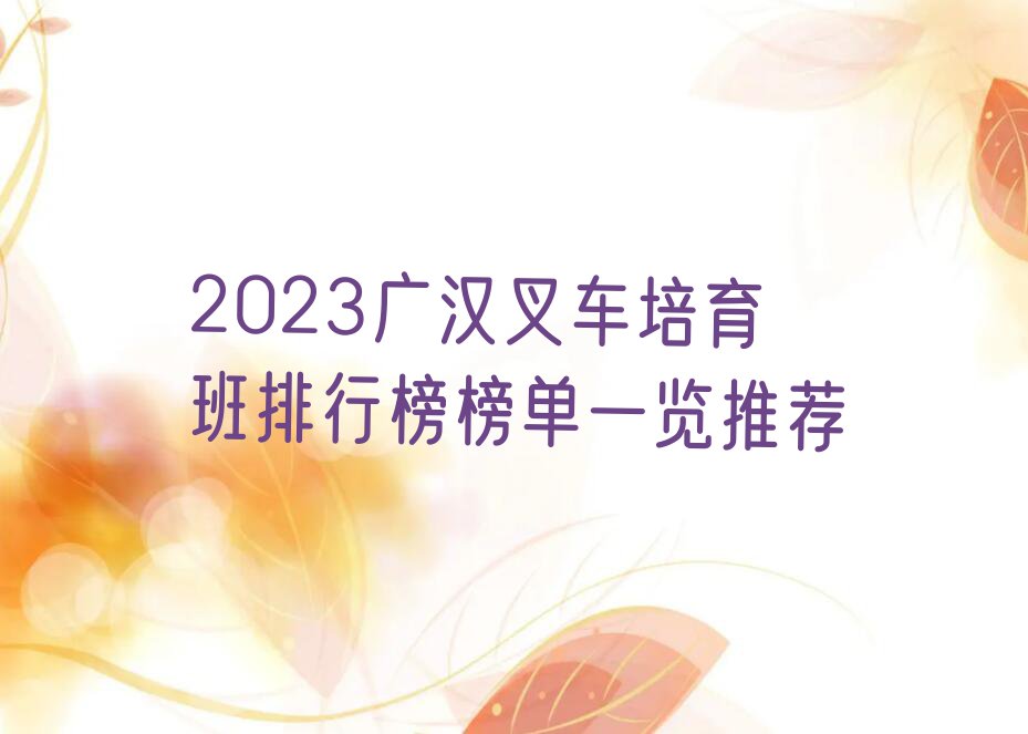 2023广汉叉车培育班排行榜榜单一览推荐