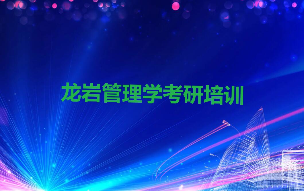 2023年福建管理学考研培训班,龙岩管理学考研培训班排行榜榜单一览推荐