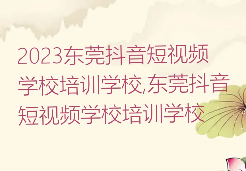 2023东莞抖音短视频学校培训学校,东莞抖音短视频学校培训学校