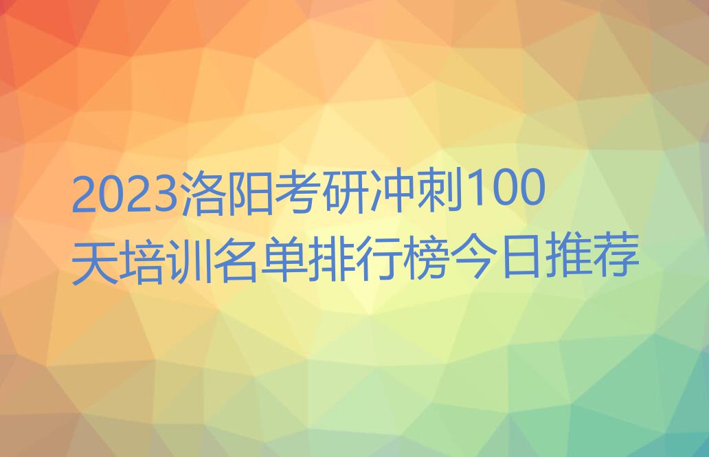 2023洛阳考研冲刺100天培训名单排行榜今日推荐