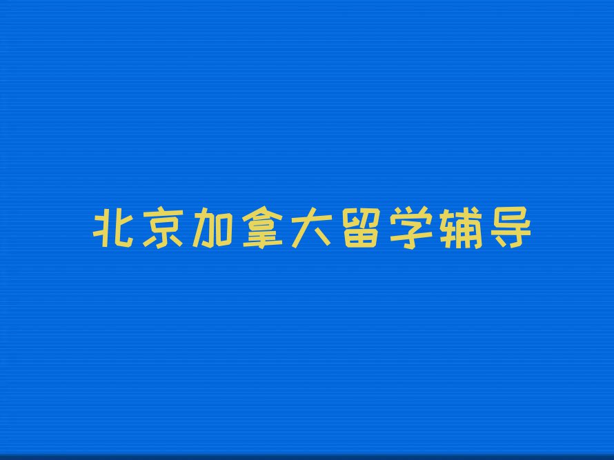 北京海淀区排行榜加拿大留学中介排名前十名单汇总