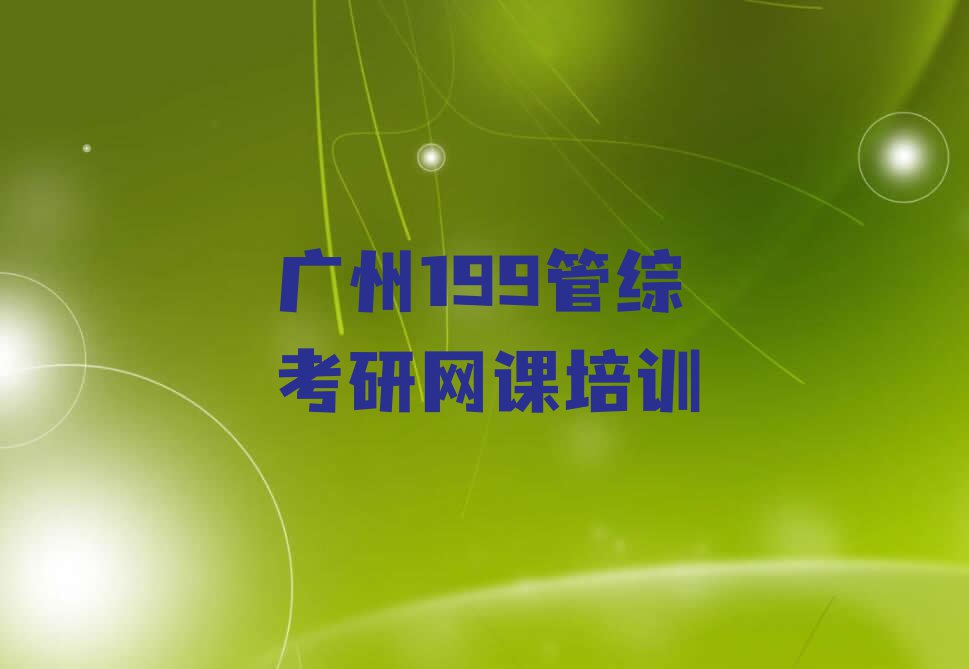 2023广州猎德街道市天河区猎德街道199管综考研网课培训排行榜名单总览公布