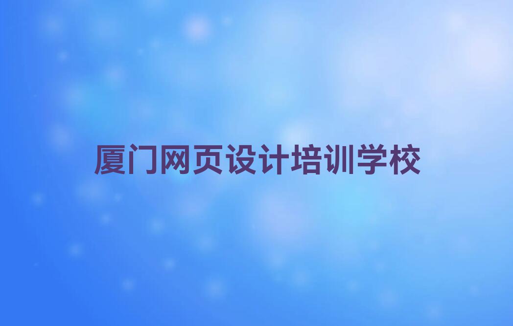 厦门网页美工学校有哪些排行榜名单总览公布