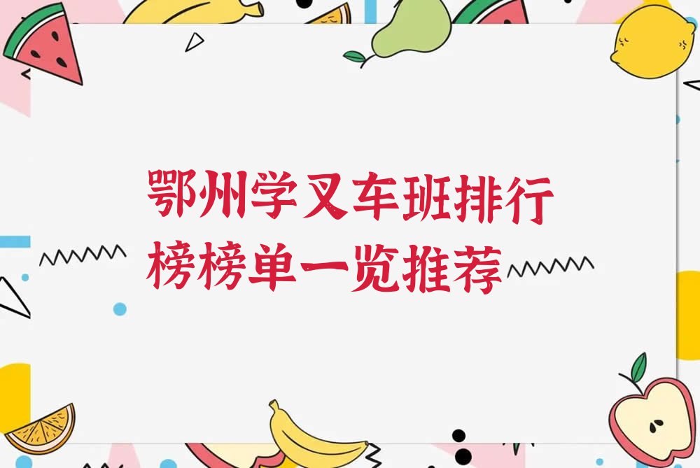 鄂州学叉车班排行榜榜单一览推荐