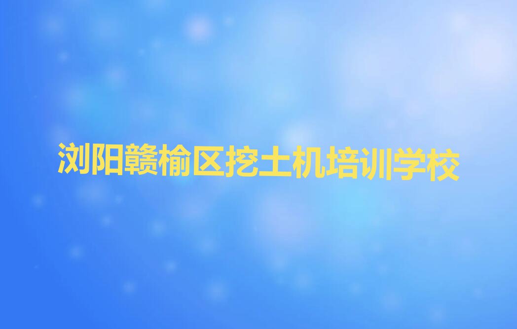 浏阳赣榆区零基础学挖土机排行榜榜单一览推荐