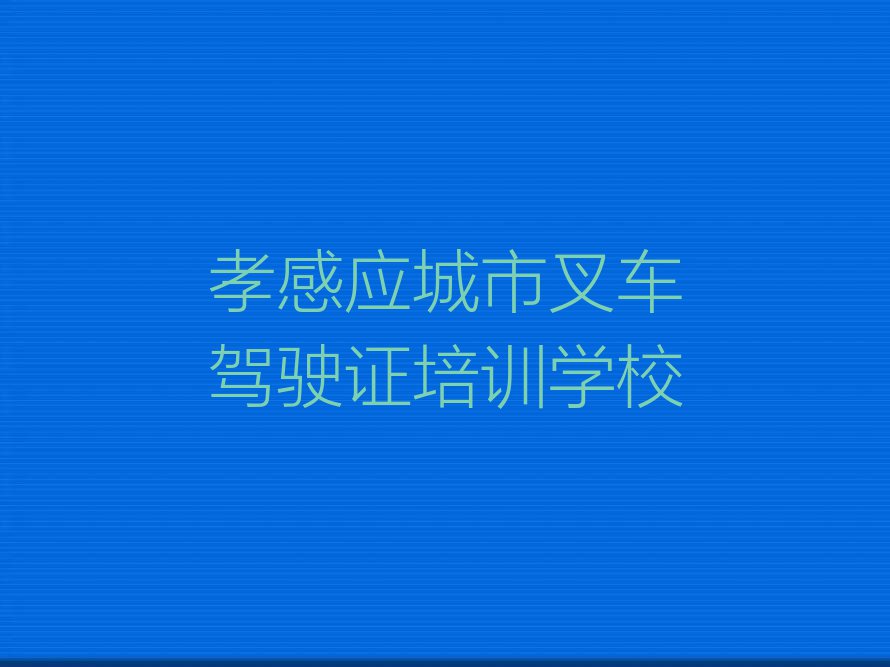 孝感应城市学叉车驾驶证好的学校排行榜名单总览公布