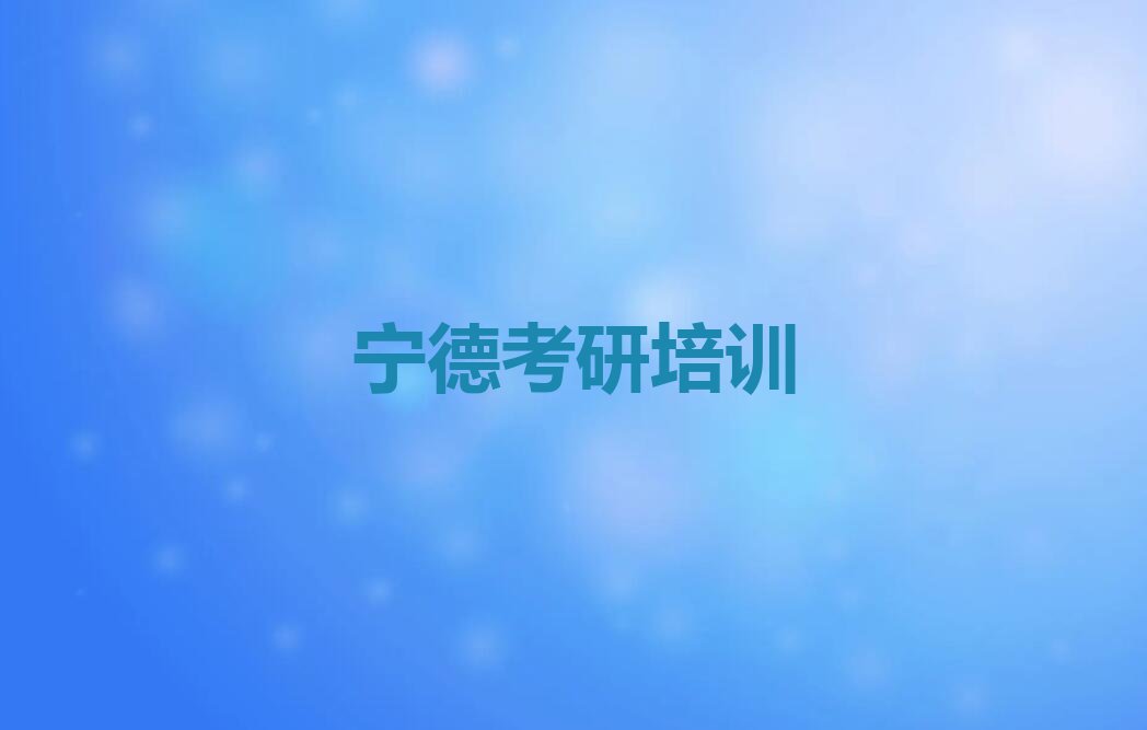 2023宁德东侨开发区市蕉城区东侨开发区半年考研集训班培训排行榜名单总览公布