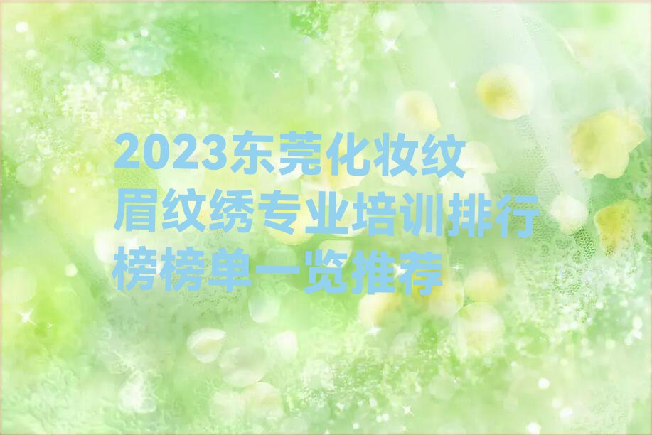 2023东莞化妆纹眉纹绣专业培训排行榜榜单一览推荐