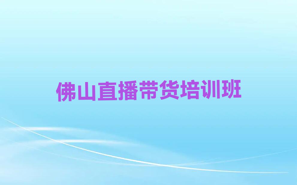 2023年6月份佛山祖庙街道直播带货培训排行榜名单总览公布