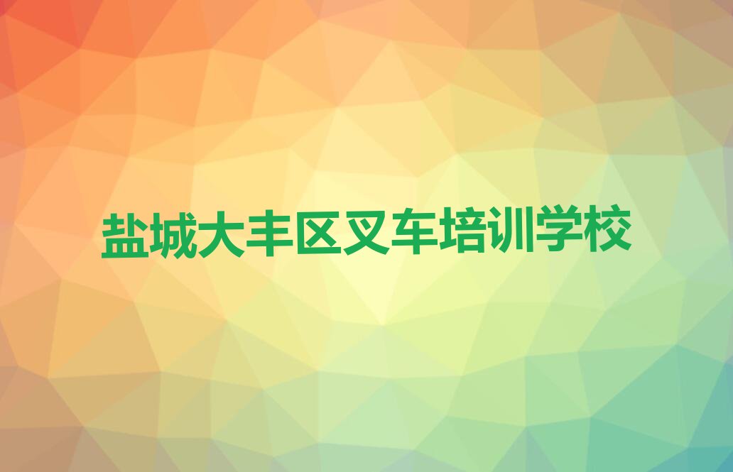 2023盐城大丰常州高新区管委会叉车专业培训排行榜名单总览公布