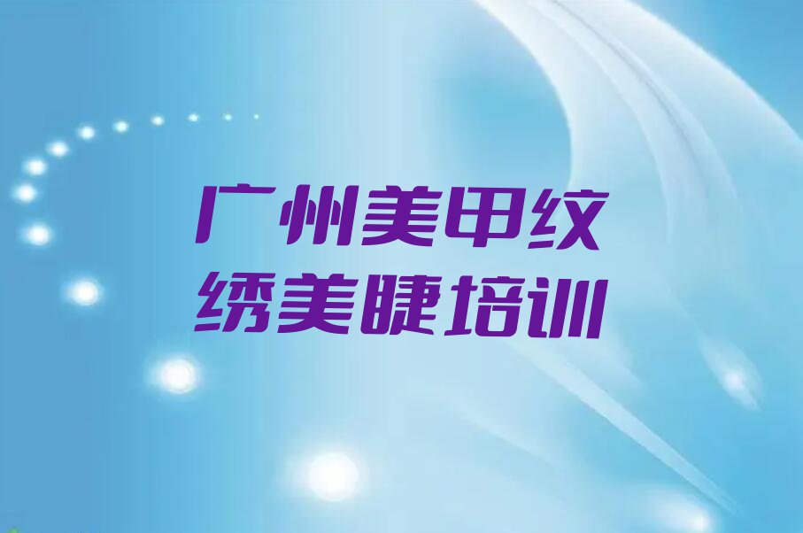 广州黄埔区美甲纹绣美睫培训学校具体地址排行榜榜单一览推荐