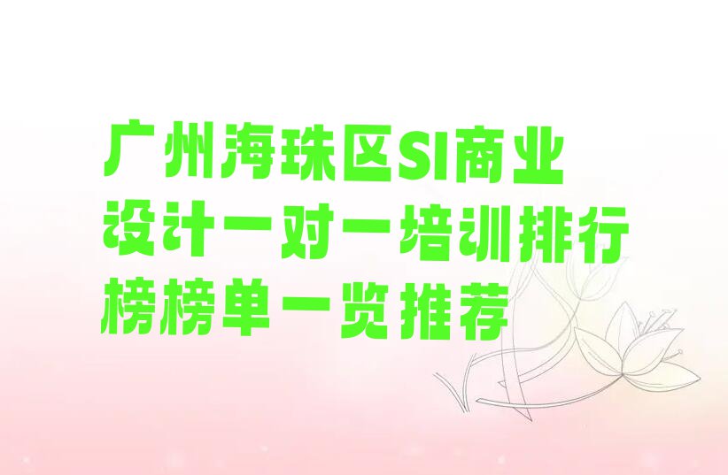 广州海珠区SI商业设计一对一培训排行榜榜单一览推荐