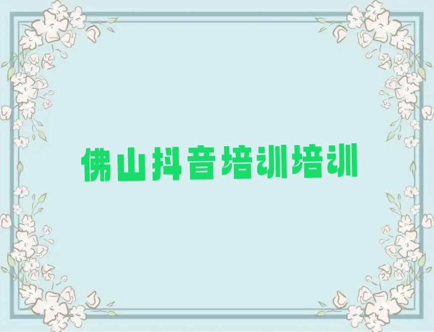 2023年佛山抖音培训学校,佛山抖音培训培训排行榜榜单一览推荐