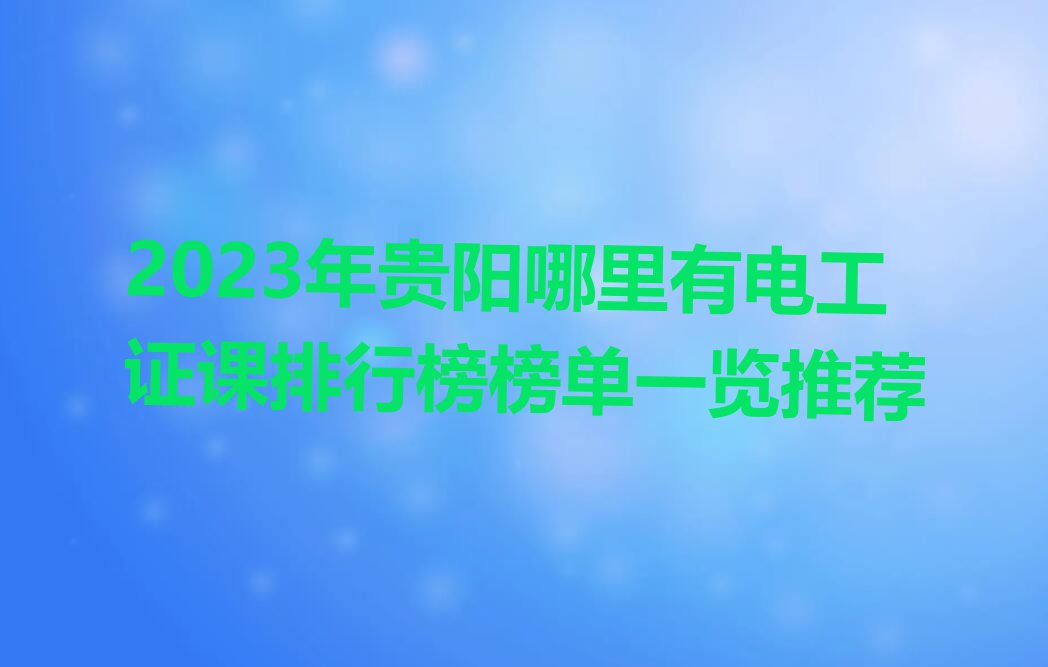 2023年贵阳哪里有电工证课排行榜榜单一览推荐