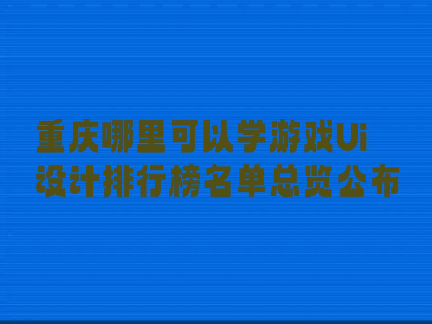 重庆哪里可以学游戏Ui设计排行榜名单总览公布