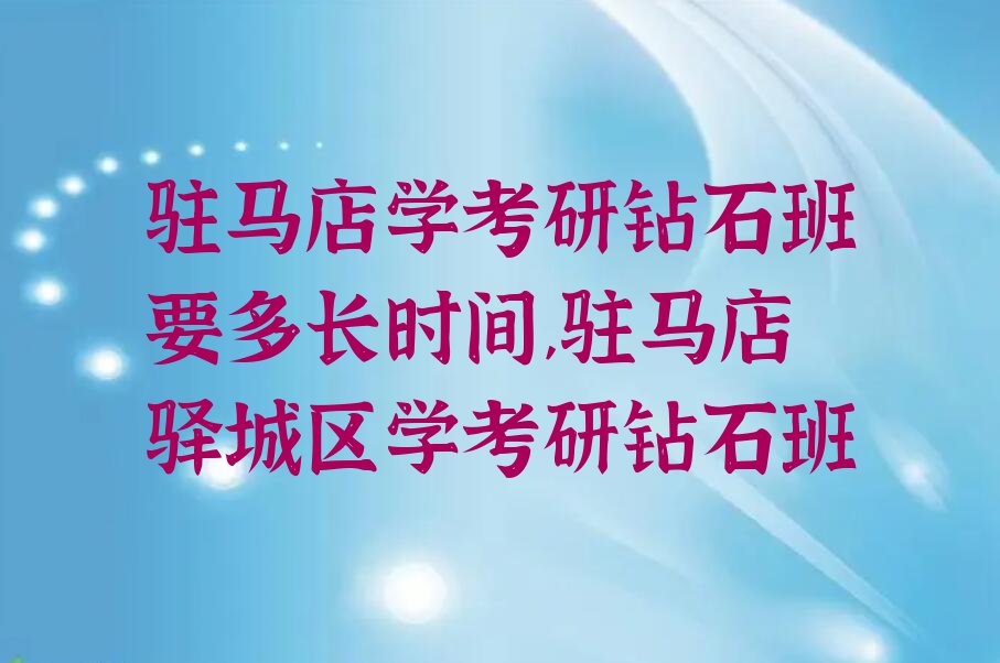 驻马店学考研钻石班要多长时间,驻马店驿城区学考研钻石班