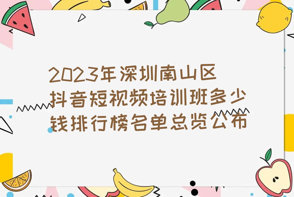 2023年深圳南山区抖音短视频培训班多少钱排行榜名单总览公布