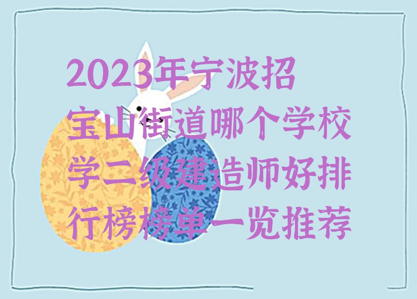 2023年宁波招宝山街道哪个学校学二级建造师好排行榜榜单一览推荐